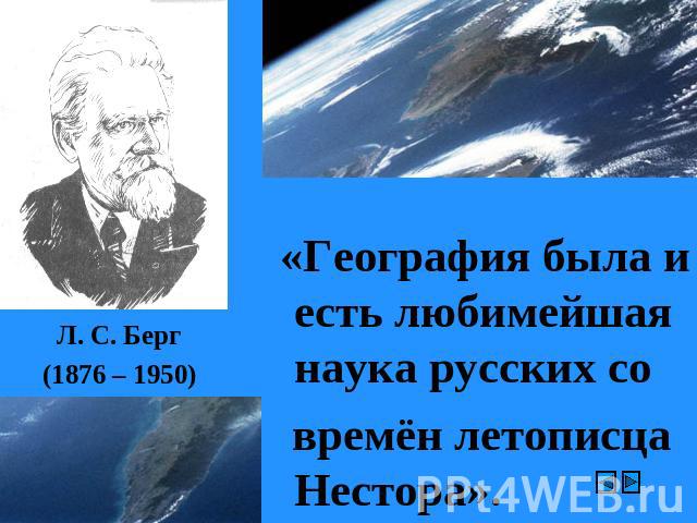 Л. С. Берг(1876 – 1950) «География была и есть любимейшая наука русских со времён летописца Нестора».