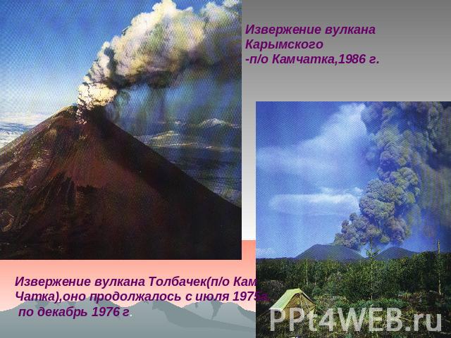 Извержение вулкана Карымского-п/о Камчатка,1986 г. Извержение вулкана Толбачек(п/о КамЧатка),оно продолжалось с июля 1975г. по декабрь 1976 г.