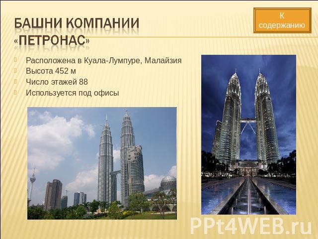 Башни компании «Петронас» Расположена в Куала-Лумпуре, МалайзияВысота 452 мЧисло этажей 88Используется под офисы