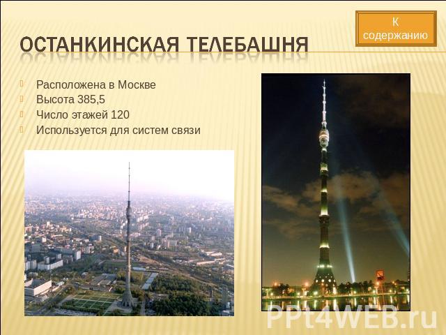 Останкинская телебашня Расположена в МосквеВысота 385,5Число этажей 120Используется для систем связи