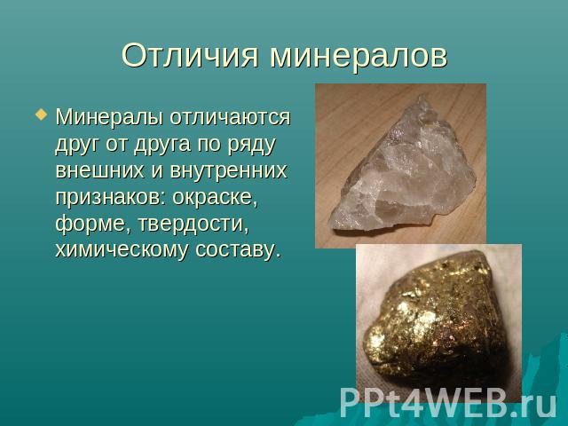 Отличия минераловМинералы отличаются друг от друга по ряду внешних и внутренних признаков: окраске, форме, твердости, химическому составу.