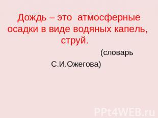 Дождь – это атмосферные осадки в виде водяных капель, струй. (словарь С.И.Ожегов