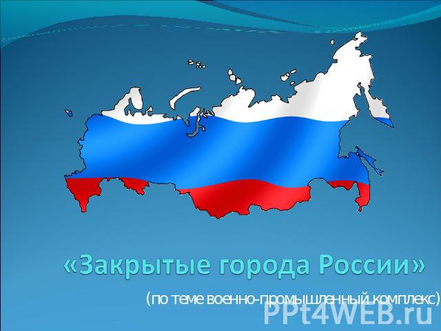 «Закрытые города России»(по теме военно-промышленный комплекс)
