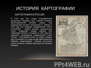 История КАРТОГРАФИИ Картография в России В 1739 году был создан Географический д