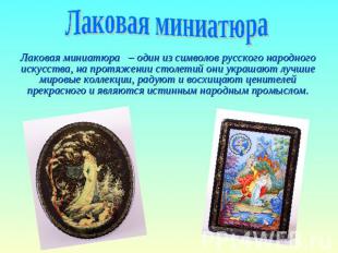 Лаковая миниатюра Лаковая миниатюра – один из символов русского народного искусс
