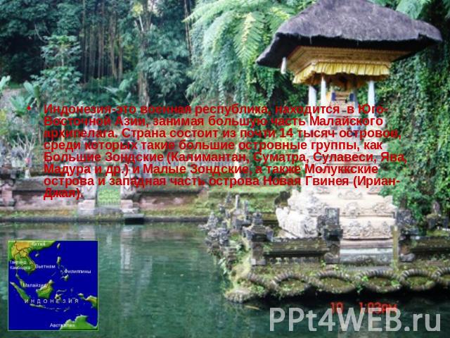 Индонезия-это военная республика, находится в Юго-Восточной Азии, занимая большую часть Малайского архипелага. Страна состоит из почти 14 тысяч островов, среди которых такие большие островные группы, как Большие Зондские (Калимантан, Суматра, Сулаве…