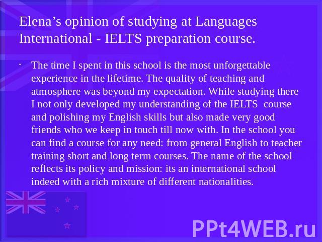 Elena’s opinion of studying at Languages International - IELTS preparation course. The time I spent in this school is the most unforgettable experience in the lifetime. The quality of teaching and atmosphere was beyond my expectation. While studying…