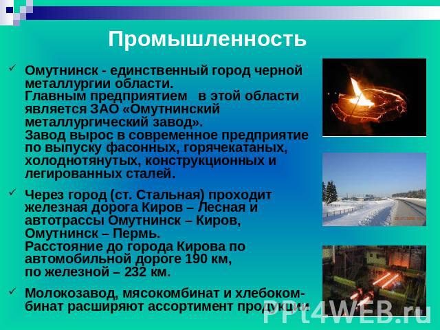 Промышленность Омутнинск - единственный город черной металлургии области. Главным предприятием в этой области является ЗАО «Омутнинский металлургический завод». Завод вырос в современное предприятие по выпуску фасонных, горячекатаных, холоднотянутых…