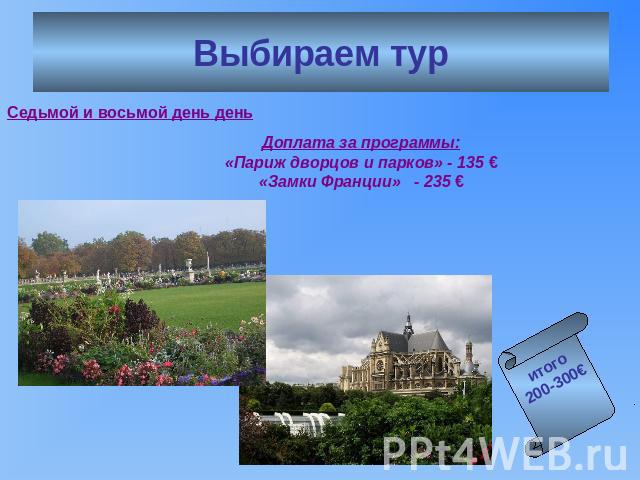 Выбираем тур Седьмой и восьмой день день Доплата за программы:«Париж дворцов и парков» - 135 €«Замки Франции» - 235 €