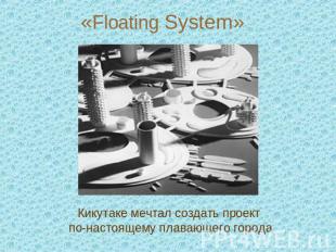 «Floating System»Кикутаке мечтал создать проект по-настоящему плавающего города