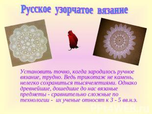 Русское узорчатое вязание Установить точно, когда зародилось ручное вязание, тру