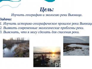 Цель:Изучить географию и экологию реки Вьюница.Задачи:1. Изучить историко-геогра