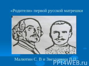 «Родители» первой русской матрешки Малютин С. В и Звездочкин В.П