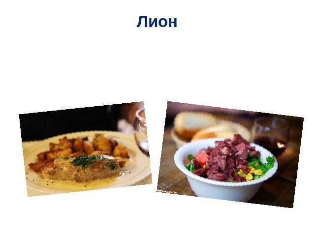 Лион Фирменное лионское блюдо – andouillette . А также Salade lyonnaise - лионский салат.