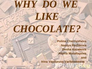 Why do we like chocolate? Polina ChernyshevaNastya RozhkovaDasha KazakovaAlbina