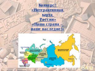 Конкурс! «Интерактивная карта России»«Наша страна – наше наследие!»
