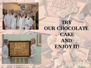 TRY OUR CHOCOLATE CAKEAND ENJOY IT!