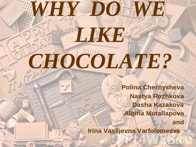 Why do we like chocolate? Polina ChernyshevaNastya RozhkovaDasha KazakovaAlbina MutallapovaandIrina Vasiljevna Varfolomeeva