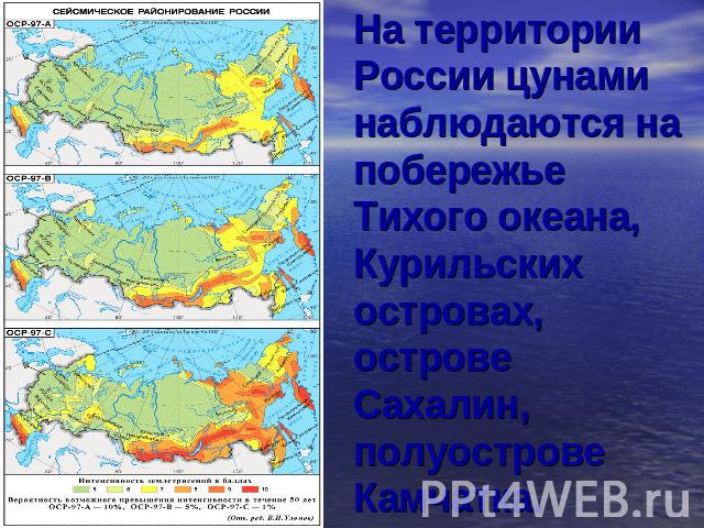 На территории России цунами наблюдаются на побережье Тихого океана, Курильских островах, острове Сахалин, полуострове Камчатка.