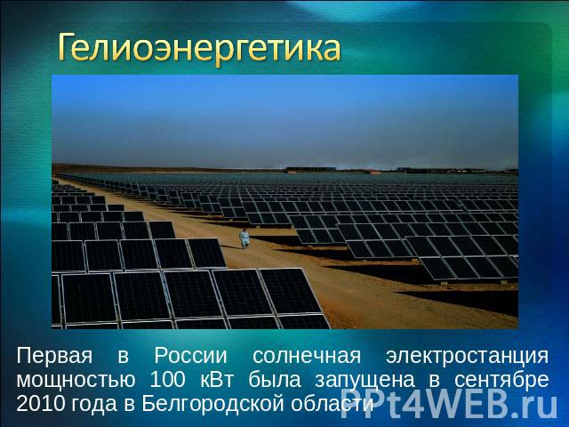 Гелиоэнергетика Первая в России солнечная электростанция мощностью 100 кВт была запущена в сентябре 2010 года в Белгородской области