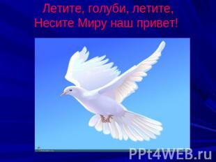 Летите, голуби, летите,Несите Миру наш привет!
