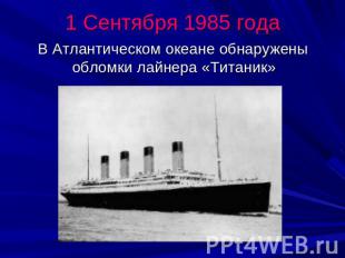 1 Сентября 1985 года В Атлантическом океане обнаружены обломки лайнера «Титаник»