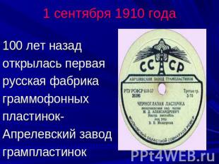 1 сентября 1910 года100 лет назад открылась первая русская фабрика граммофонных