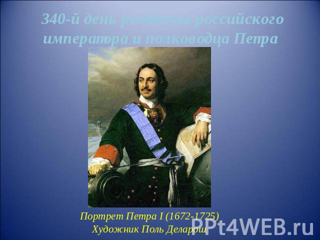 340-й день рождения российского императора и полководца Петра первого Портрет Петра I (1672-1725)Художник Поль Деларош