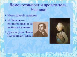 Ломоносов-поэт и проветитель. Ученики Имел крутой характерИ. Барков — единственн