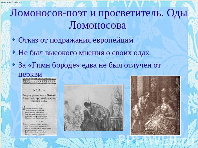 Ломоносов-поэт и просветитель. Оды Ломоносова Отказ от подражания европейцамНе был высокого мнения о своих одахЗа «Гимн бороде» едва не был отлучен от церкви