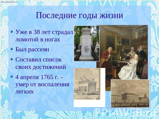 Последние годы жизни Уже в 38 лет страдал ломотой в ногахБыл рассеянСоставил список своих достижений4 апреля 1765 г. - умер от воспаления легких