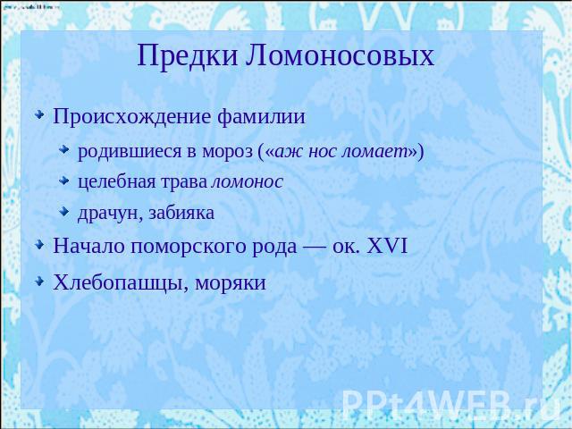 Предки Ломоносовых Происхождение фамилииродившиеся в мороз («аж нос ломает»)целебная трава ломоносдрачун, забияка Начало поморского рода — ок. XVIХлебопашцы, моряки