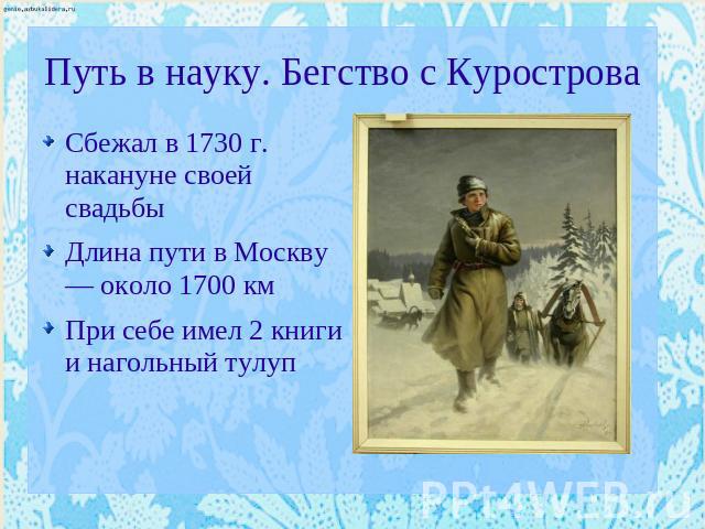 Путь в науку. Бегство с Курострова Сбежал в 1730 г. накануне своей свадьбыДлина пути в Москву — около 1700 кмПри себе имел 2 книги и нагольный тулуп