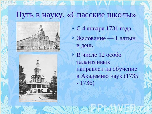 Путь в науку. «Спасские школы» С 4 января 1731 годаЖалование — 1 алтын в деньВ числе 12 особо талантливых направлен на обучение в Академию наук (1735 - 1736)