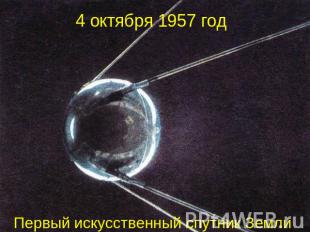 4 октября 1957 год Первый искусственный спутник Земли