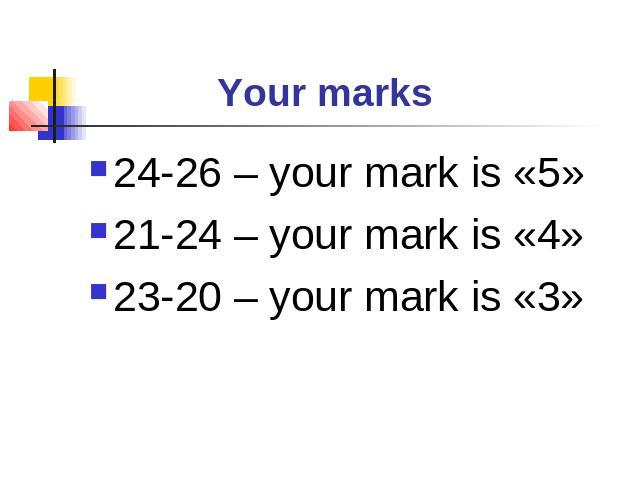 Your marks 24-26 – your mark is «5»21-24 – your mark is «4»23-20 – your mark is «3»