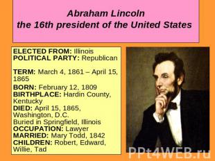 Abraham Lincoln the 16th president of the United States ELECTED FROM: Illinois P