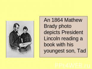 An 1864 Mathew Brady photo depicts President Lincoln reading a book with his you