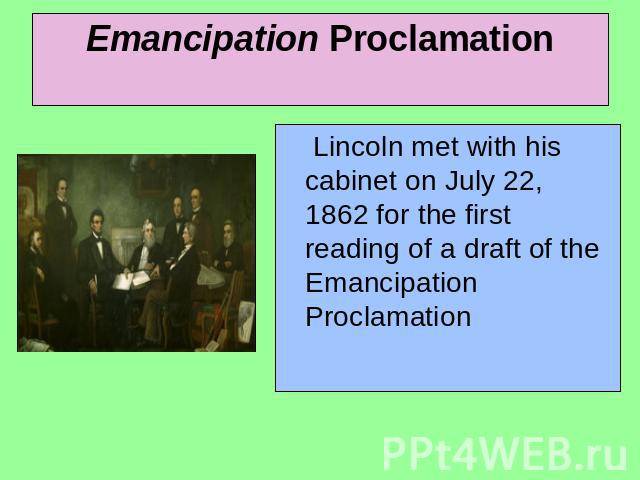 Emancipation Proclamation Lincoln met with his cabinet on July 22, 1862 for the first reading of a draft of the Emancipation Proclamation