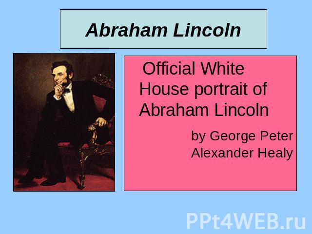 Abraham Lincoln Official White House portrait of Abraham Lincoln by George Peter Alexander Healy