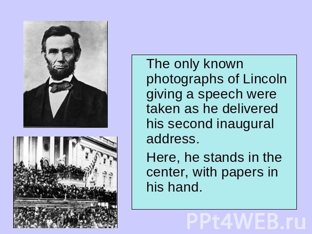 The only known photographs of Lincoln giving a speech were taken as he delivered his second inaugural address. Here, he stands in the center, with papers in his hand.