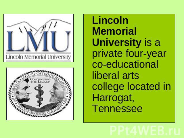 Lincoln Memorial University is a private four-year co-educational liberal arts college located in Harrogat, Tennessee