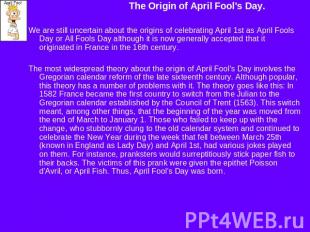 The Origin of April Fool's Day.We are still uncertain about the origins of celeb