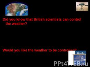 Did you know that British scientists can control the weather? The invention of a