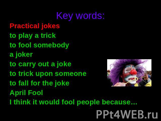 Key words:Practical jokesto play a trickto fool somebody a jokerto carry out a joke to trick upon someone to fall for the joke April Fool   I think it would fool people because…