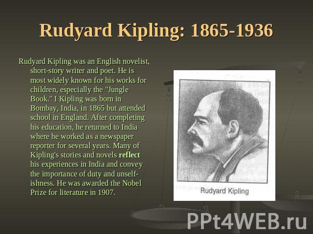 Rudyard Kipling: 1865-1936 Rudyard Kipling was an English novelist, short-story writer and poet. He is most widely known for his works for children, especially the 