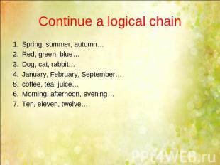 Continue a logical chain Spring, summer, autumn…Red, green, blue…Dog, cat, rabbi