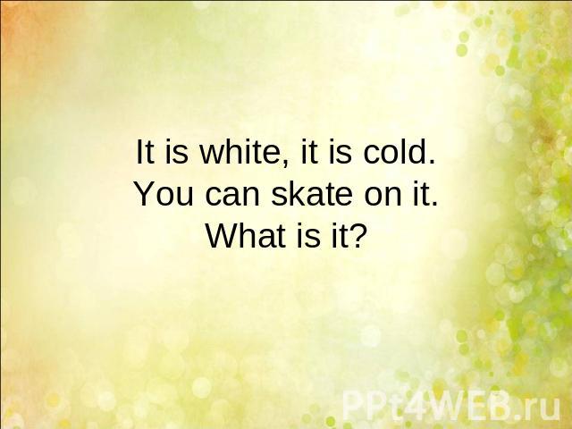 It is white, it is cold.You can skate on it.What is it?