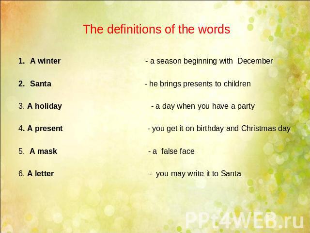 Тhe definitions of the words A winter - a season beginning with DecemberSanta - he brings presents to children3. A holiday - a day when you have a party 4. A present - you get it on birthday and Christmas day5. A mask - a false face6. A letter - you…