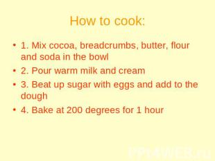 How to cook: 1. Mix cocoa, breadcrumbs, butter, flour and soda in the bowl2. Pou